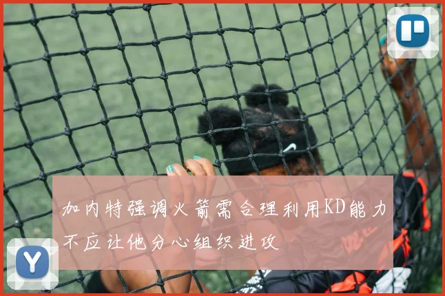 加内特强调火箭需合理利用KD能力不应让他分心组织进攻