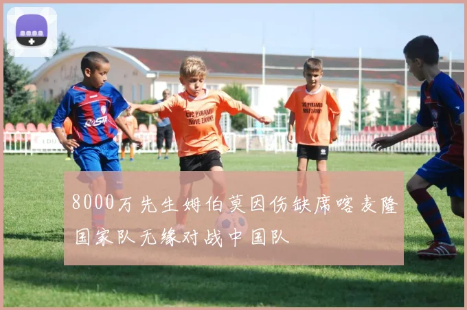 8000万先生姆伯莫因伤缺席喀麦隆国家队无缘对战中国队