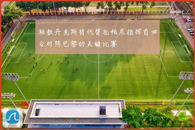 助教丹克斯将代替孔帕尼指挥首回合对阵巴黎的关键比赛