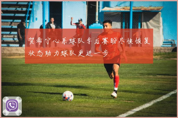 贺希宁心系球队季后赛盼尽快恢复状态助力球队更进一步