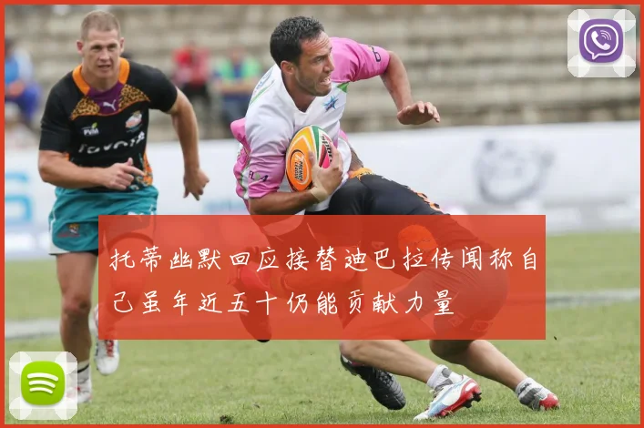 托蒂幽默回应接替迪巴拉传闻称自己虽年近五十仍能贡献力量