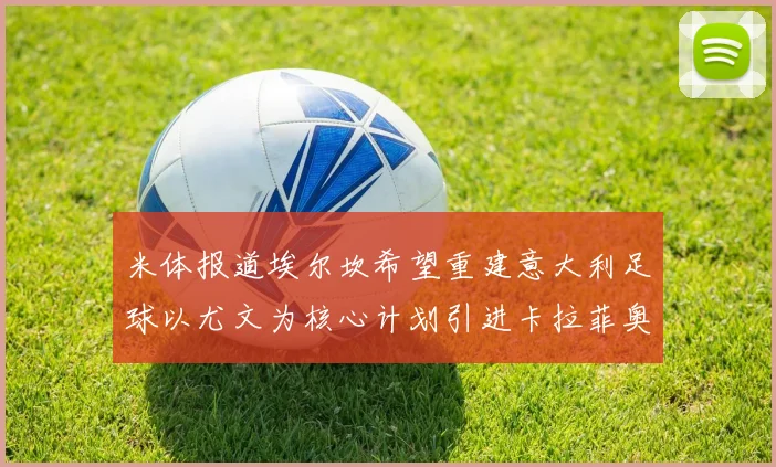 米体报道埃尔坎希望重建意大利足球以尤文为核心计划引进卡拉菲奥里和托纳利