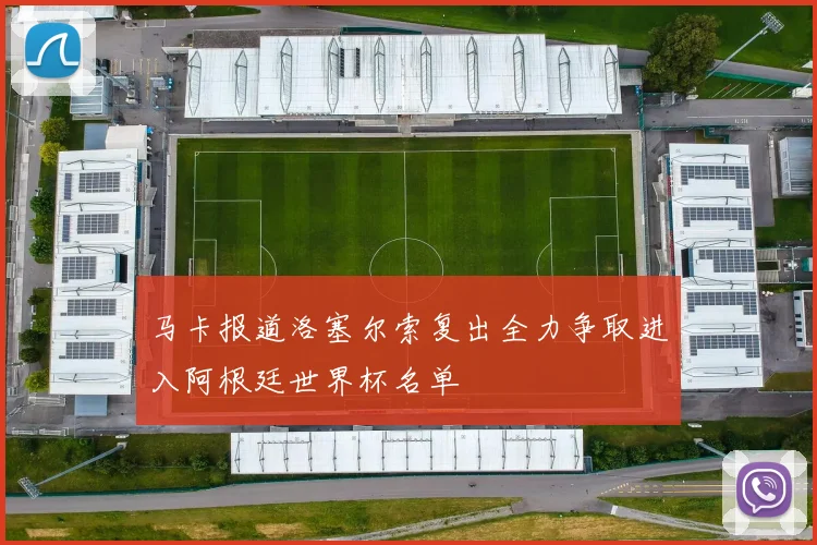 马卡报道洛塞尔索复出全力争取进入阿根廷世界杯名单