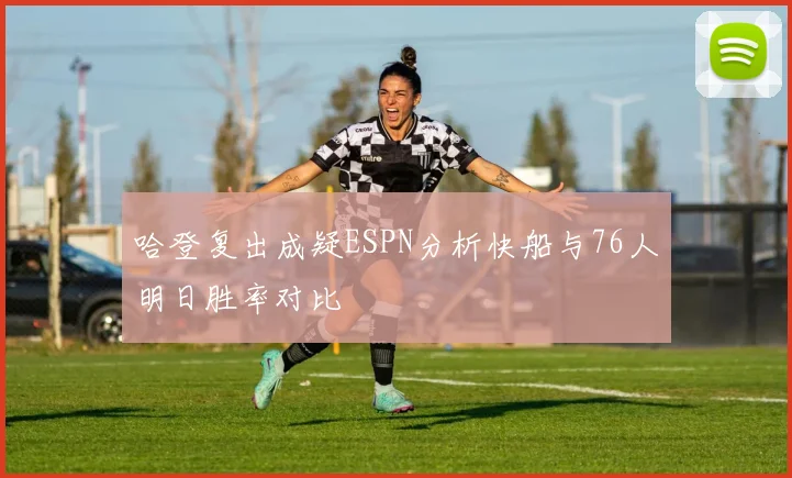 哈登复出成疑ESPN分析快船与76人明日胜率对比