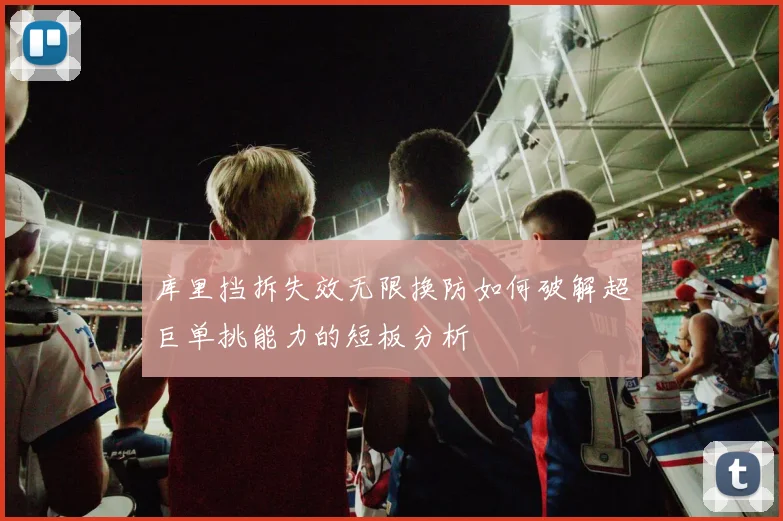 库里挡拆失效无限换防如何破解超巨单挑能力的短板分析