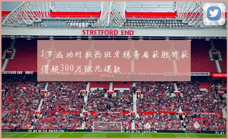 J罗成功对抗西班牙税务局获胜将获得超300万欧元退款