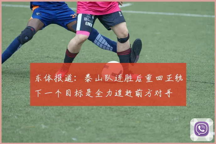 东体报道：泰山队连胜后重回正轨下一个目标是全力追赶前方对手